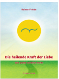 Rainer Friebe - Die heilende Kraft der Liebe